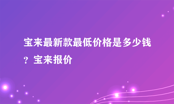 宝来最新款最低价格是多少钱？宝来报价