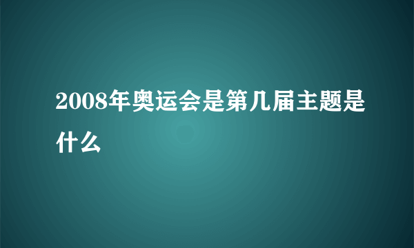 2008年奥运会是第几届主题是什么