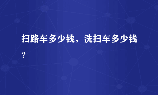 扫路车多少钱，洗扫车多少钱？