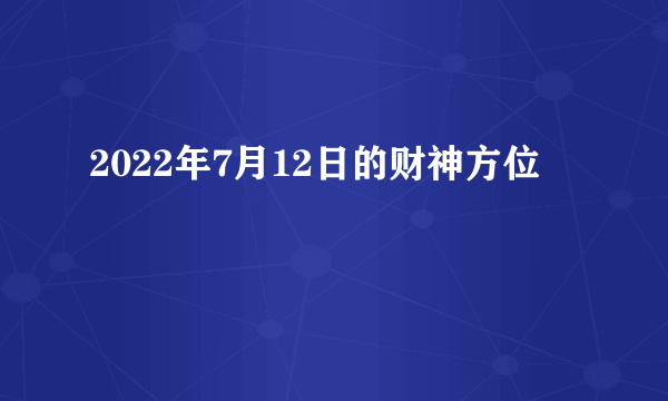 2022年7月12日的财神方位