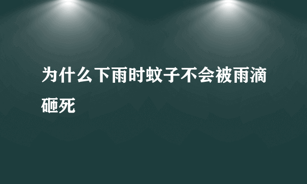 为什么下雨时蚊子不会被雨滴砸死