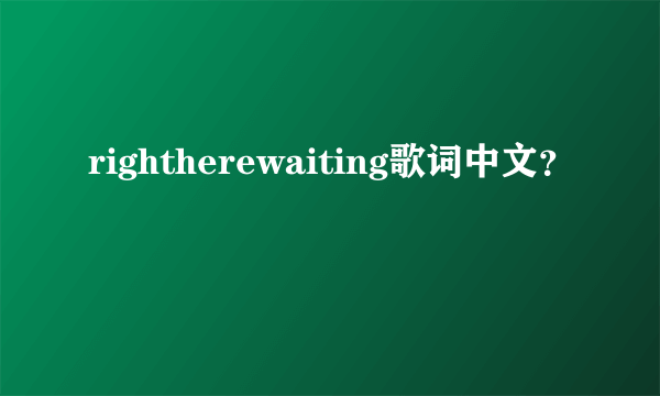 rightherewaiting歌词中文？