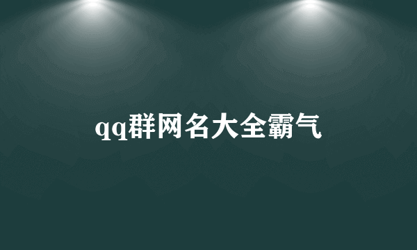 qq群网名大全霸气