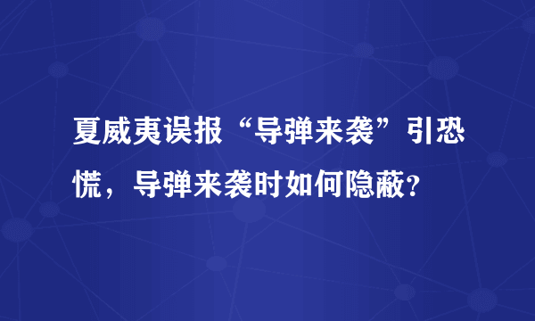 夏威夷误报“导弹来袭”引恐慌，导弹来袭时如何隐蔽？