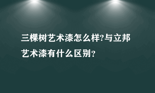 三棵树艺术漆怎么样?与立邦艺术漆有什么区别？