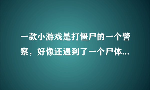 一款小游戏是打僵尸的一个警察，好像还遇到了一个尸体，是紫罗兰小队的，求找一下，小游戏