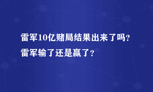 雷军10亿赌局结果出来了吗？雷军输了还是赢了？