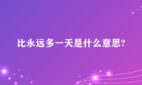 比永远多一天是什么意思?