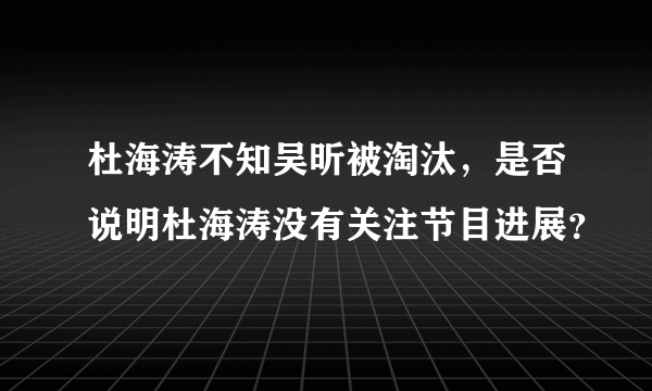 杜海涛不知吴昕被淘汰，是否说明杜海涛没有关注节目进展？