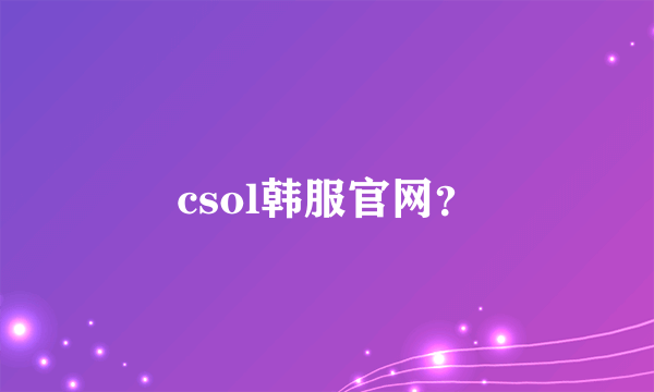 csol韩服官网？