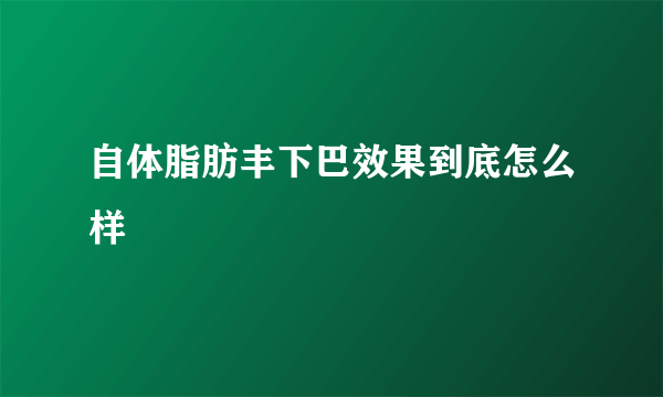 自体脂肪丰下巴效果到底怎么样