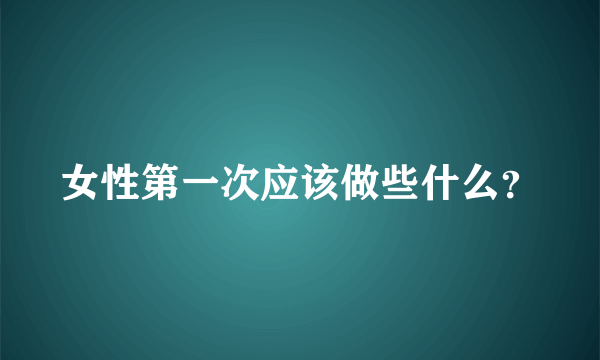 女性第一次应该做些什么？