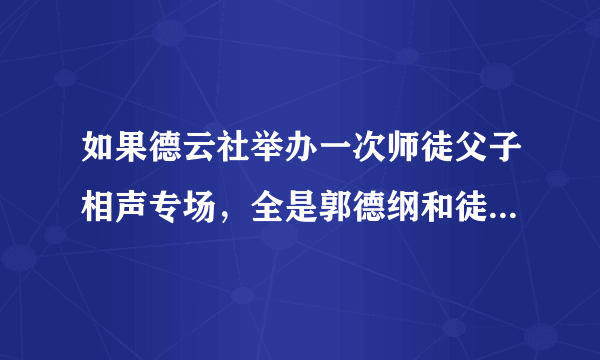 如果德云社举办一次师徒父子相声专场，全是郭德纲和徒弟们分别合作，你觉得上座率高吗？