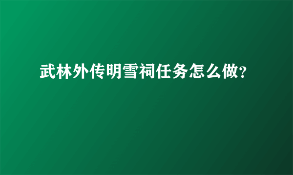 武林外传明雪祠任务怎么做？