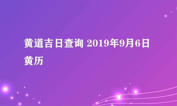 黄道吉日查询 2019年9月6日黄历