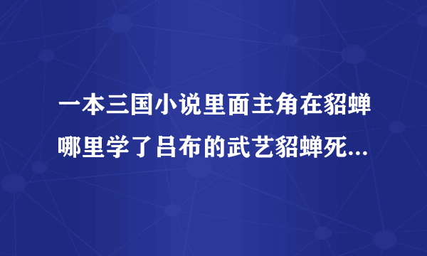 一本三国小说里面主角在貂蝉哪里学了吕布的武艺貂蝉死她就投靠了曹操还娶了曹操的