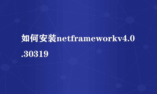 如何安装netframeworkv4.0.30319