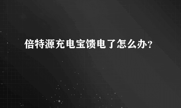 倍特源充电宝馈电了怎么办？