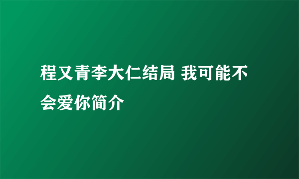 程又青李大仁结局 我可能不会爱你简介