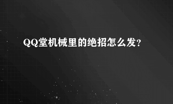 QQ堂机械里的绝招怎么发？