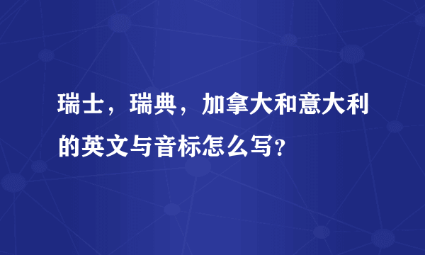 瑞士，瑞典，加拿大和意大利的英文与音标怎么写？