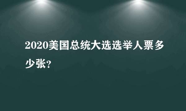 2020美国总统大选选举人票多少张？