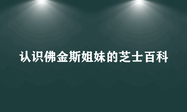 认识佛金斯姐妹的芝士百科