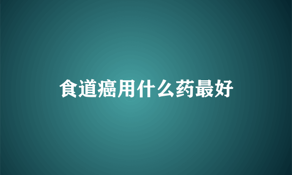 食道癌用什么药最好