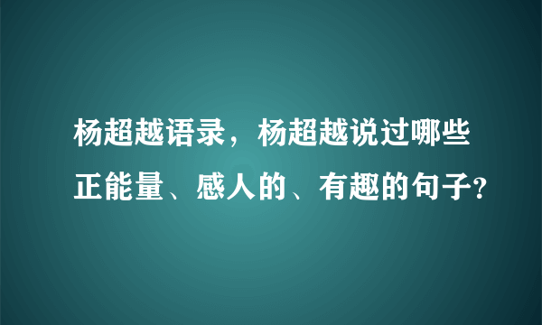 杨超越语录，杨超越说过哪些正能量、感人的、有趣的句子？