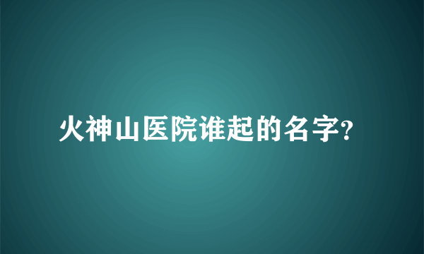 火神山医院谁起的名字？