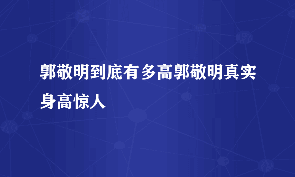 郭敬明到底有多高郭敬明真实身高惊人