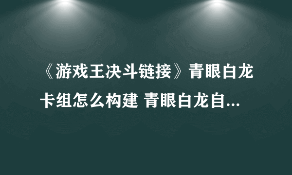 《游戏王决斗链接》青眼白龙卡组怎么构建 青眼白龙自动决斗卡组分享