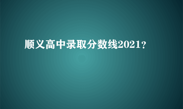 顺义高中录取分数线2021？