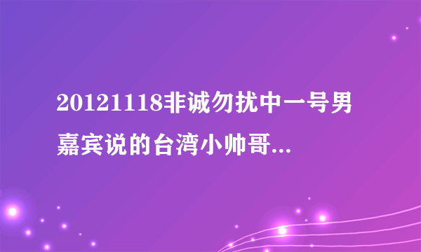 20121118非诚勿扰中一号男嘉宾说的台湾小帅哥是哪期？