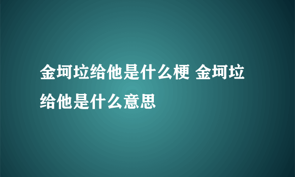 金坷垃给他是什么梗 金坷垃给他是什么意思