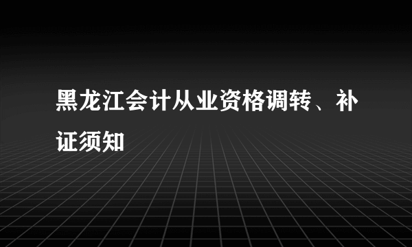 黑龙江会计从业资格调转、补证须知