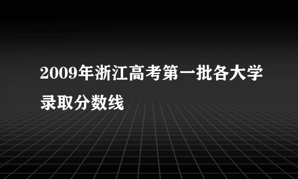 2009年浙江高考第一批各大学录取分数线