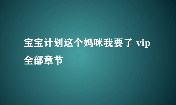 宝宝计划这个妈咪我要了 vip全部章节