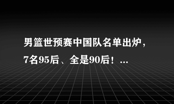 男篮世预赛中国队名单出炉，7名95后、全是90后！你对这份名单怎么看？