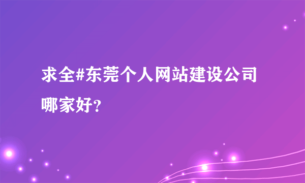 求全#东莞个人网站建设公司哪家好？