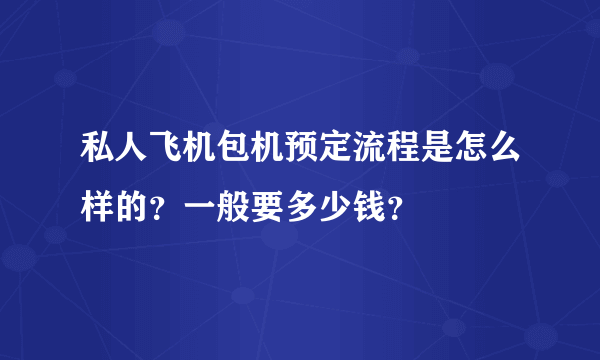 私人飞机包机预定流程是怎么样的？一般要多少钱？