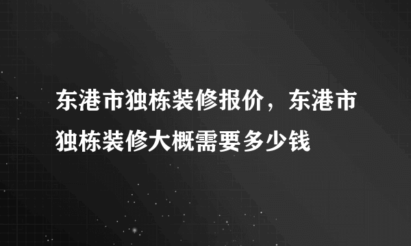 东港市独栋装修报价，东港市独栋装修大概需要多少钱