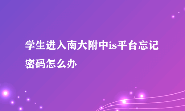 学生进入南大附中is平台忘记密码怎么办