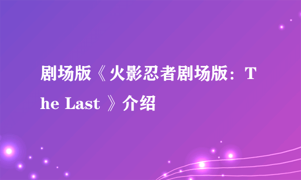 剧场版《火影忍者剧场版：The Last 》介绍