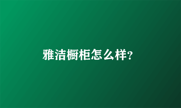 雅洁橱柜怎么样？