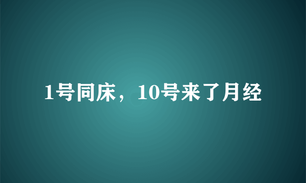 1号同床，10号来了月经