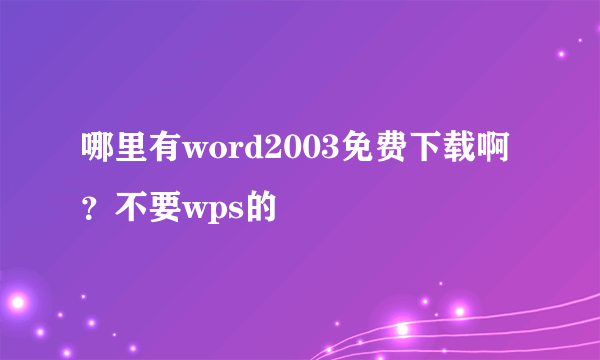 哪里有word2003免费下载啊？不要wps的