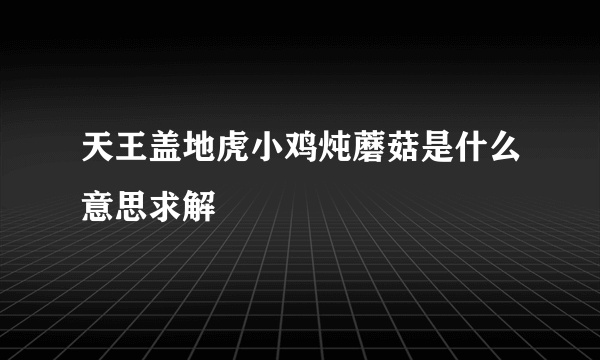 天王盖地虎小鸡炖蘑菇是什么意思求解