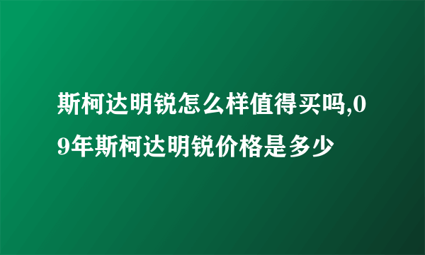 斯柯达明锐怎么样值得买吗,09年斯柯达明锐价格是多少