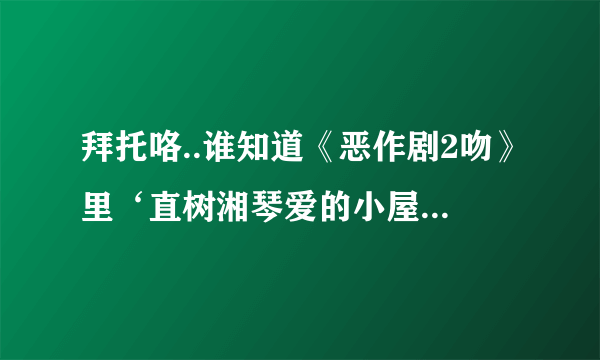 拜托咯..谁知道《恶作剧2吻》里‘直树湘琴爱的小屋’部落格！！